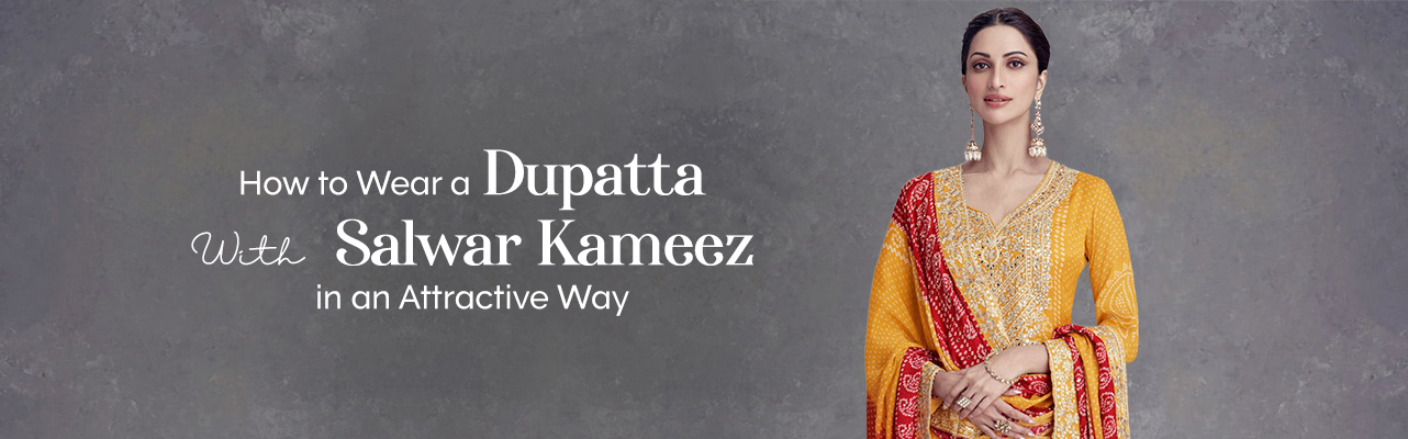How to wear a dupatta with a salwar kameez in an attractive way?