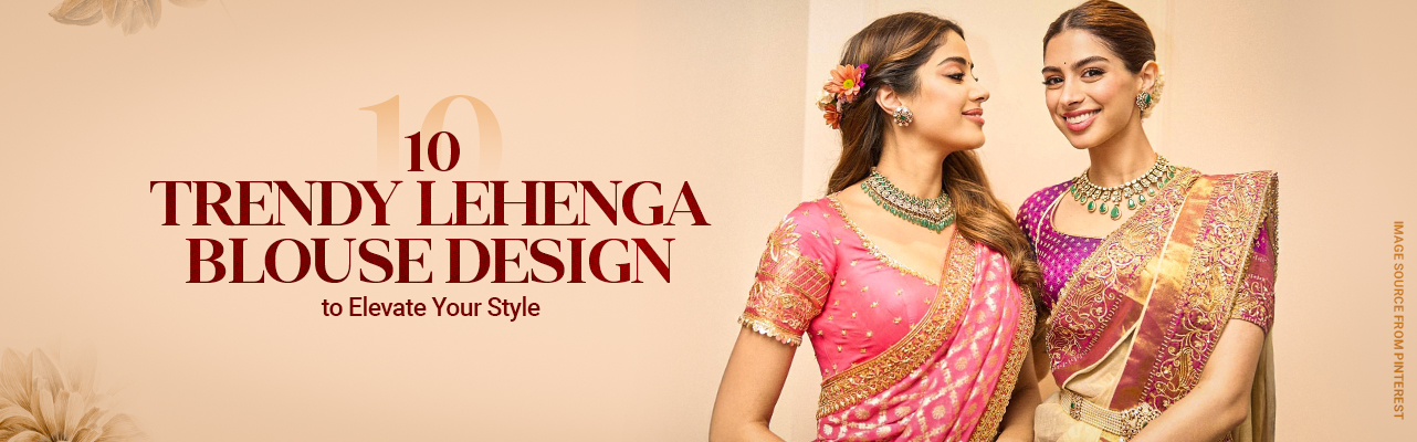 10 Trendy Lehenga Blouse Designs to Elevate Your Style