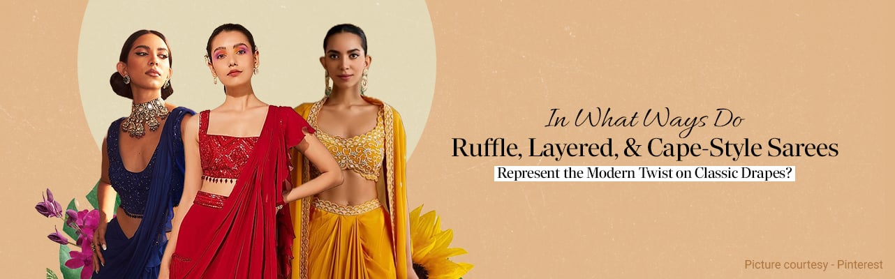 In What Ways Do Ruffle, Layered, and Cape-Style Sarees Represent the Modern Twist on Classic Drapes?