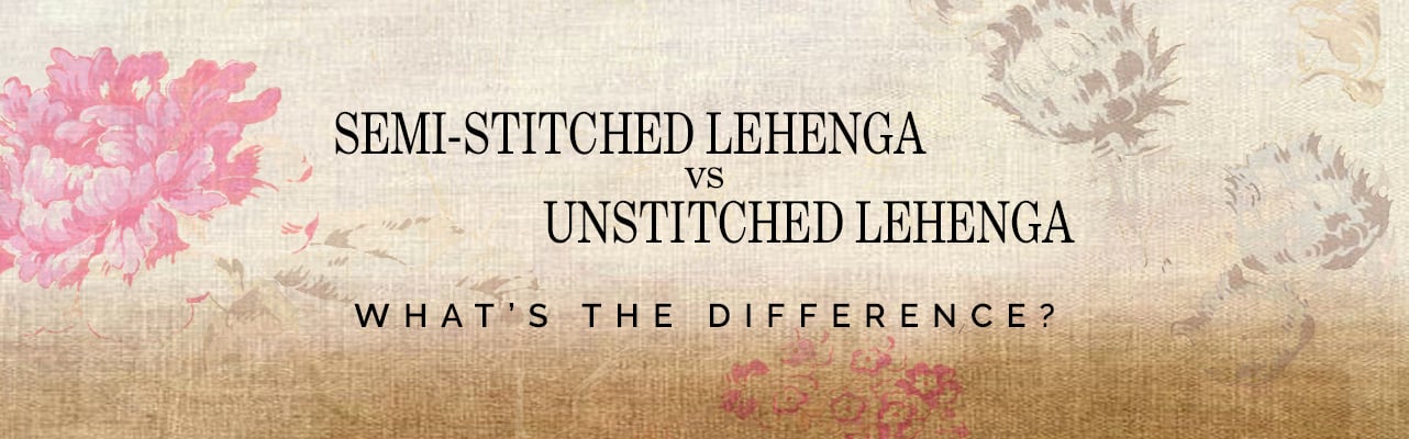 Compare semi-stitched and unstitched lehengas: Key differences in stitching, customization, and fitting options.